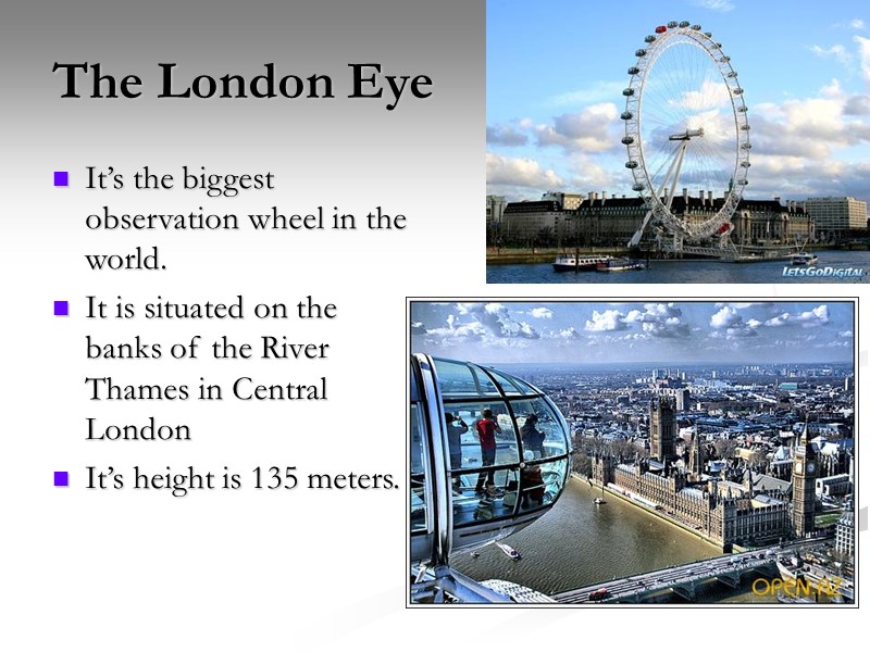 The London Eye It’s the biggest observation wheel in the world. It is situated